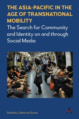 The Asia-Pacific in the Age of Transnational Mobility: The Search for Community and Identity on and Through Social Media - Gomes, Catherine (Editor)