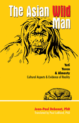 The Asian Wild Man: Yeti Yeren & Almasty Cultural aspects & evidence of reality - Debenat, Jean-Paul, and LeBlond, Paul