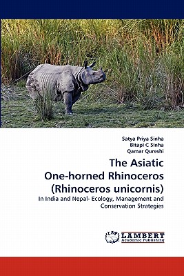 The Asiatic One-Horned Rhinoceros (Rhinoceros Unicornis): In India Nepal- Ecology, Management and Conservation Strategies - Sinha, Satya Priya, Dr., and C Sinha, Bitapi, and Qureshi, Qamar