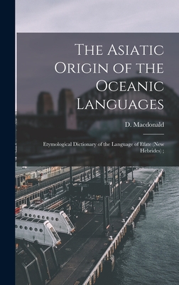 The Asiatic Origin of the Oceanic Languages: Etymological Dictionary of the Language of Efate (New Hebrides); - MacDonald, D (Daniel) 1846-1927 (Creator)