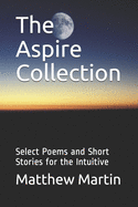 The Aspire Collection: Select Poems and Short Stories for the Intuitive