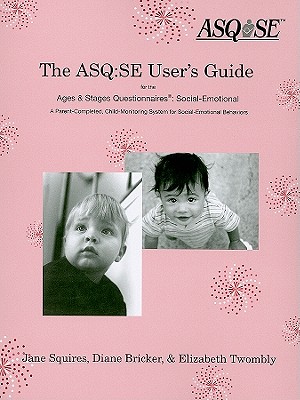 The Asq: Se User's Guide for the Ages & Stages Questionnaires(r) Social Emotional (Asq: Se): A Parent-Completed, Child-Monitoring System for Social-Emotional Behaviors - Squires, Jane, Dr., and Bricker, Diane, and Twombly, Elizabeth