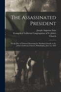 The Assassinated President: Or the Day of National Mourning for Abraham Lincoln, at St. John's (Lutheran) Church, Philadelphia, June 1st, 1865 (Classic Reprint)