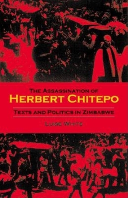 The Assassination of Herbert Chitepo: Texts and Politics in Zimbabwe - White, Luise S