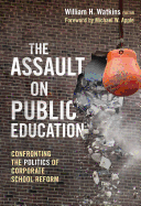 The Assault on Public Education: Confronting the Politics of Corporate School Reform
