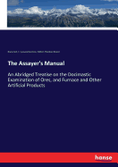 The Assayer's Manual: An Abridged Treatise on the Docimastic Examination of Ores, and Furnace and Other Artificial Products