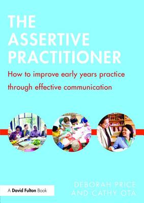 The Assertive Practitioner: How to improve early years practice through effective communication - Price, Deborah, and Ota, Cathy