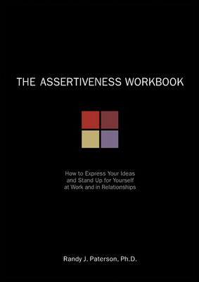 The Assertiveness Workbook: How to Express Your Ideas & Stand Up for Yourself at Work & in Relationships - Paterson, Randy J, PhD