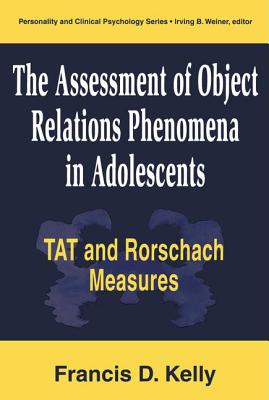 The Assessment of Object Relations Phenomena in Adolescents: Tat and Rorschach Measu: Tat and Rorschach Measures - Kelly, Francis D, Ed.