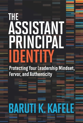 The Assistant Principal Identity: Protecting Your Leadership Mindset, Fervor, and Authenticity - Kafele, Baruti K