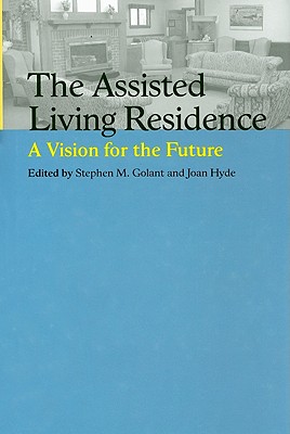 The Assisted Living Residence: A Vision for the Future - Golant, Stephen M, Dr. (Editor), and Hyde, Joan, Dr. (Editor)