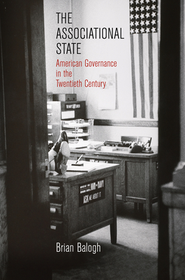 The Associational State: American Governance in the Twentieth Century - Balogh, Brian