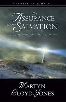 The Assurance of Our Salvation (Studies in John 17): Exploring the Depth of Jesus' Prayer for His Own - Lloyd-Jones, Martyn