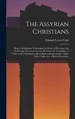 The Assyrian Christians: Report of a Journey Undertaken by Desire of His Grace the Archbishop of Canterbury and His Grace the Archbishop of York: to the Christians in Koordistan and Oroomiah Volume Talbot Collection of British Pamphlets - Cutts, Edward Lewes