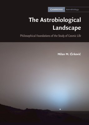 The Astrobiological Landscape: Philosophical Foundations of the Study of Cosmic Life - Cirkovic, Milan M.