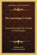 The Astrologer's Guide: Anima Astrologiae or a Guide for Astrologers