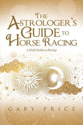 The Astrologer's Guide to Horse Racing: A Field Guide to Racing - Price, Gary