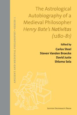 The Astrological Autobiography of a Medieval Philosopher: Henry Bate's Nativitas (1280-81) - Steel, Carlos (Editor), and Vanden Broecke, Steven (Editor), and Juste, David (Editor)