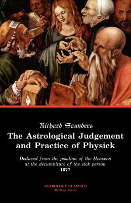 The Astrological Judgement and Practice of Physick - Saunders, Richard, PhD