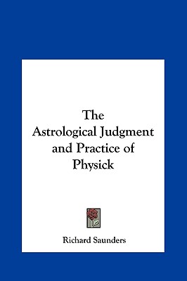 The Astrological Judgment and Practice of Physick - Saunders, Richard, PhD