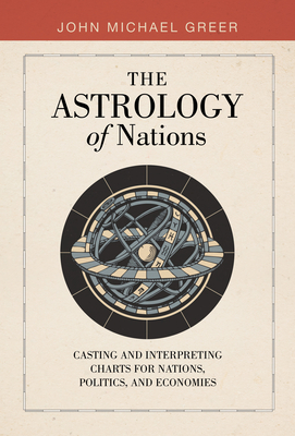 The Astrology of Nations: Casting and Interpreting Charts for Nations, Politics, and Economies - Greer, John Michael
