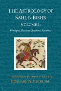 The Astrology of Sahl B. Bishr: Volume I: Principles, Elections, Questions, Nativities
