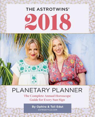 The AstroTwins' 2018 Planetary Planner: The Complete Annual Horoscope Guide for Every Sun Sign - Edut, Tali, and Edut, Ophira