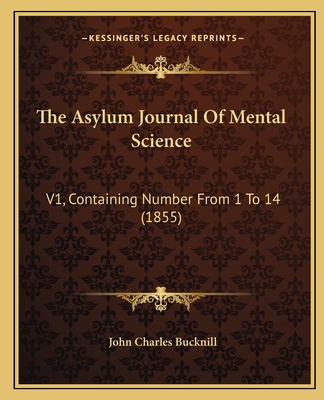 The Asylum Journal Of Mental Science: V1, Containing Number From 1 To 14 (1855) - Bucknill, John Charles