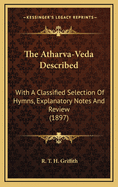 The Atharva-Veda Described: With A Classified Selection Of Hymns, Explanatory Notes And Review (1897)