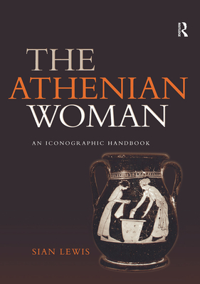 The Athenian Woman: An Iconographic Handbook - Lewis, Sian, Professor
