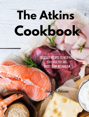 The Atkins Cookbook: Delicious Recipes To Help You Stay Healthy and boost your Metabolism - Robinson, George H