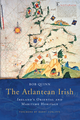The Atlantean Irish: Ireland's Oriental and Maritime Heritage - Quinn, Bob, and Cunliffe, Barry (Foreword by)