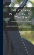 The Atlantic Intra-coastal Waterway: The Project Advocated By The Atlantic Deeper Waterways Association. Official Survey Lines And Present Status Of The Work In Its Various Sections