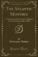 The Atlantic Monthly, Vol. 26: A Magazine of Literature, Science, Art and Politics; July, 1870 (Classic Reprint)