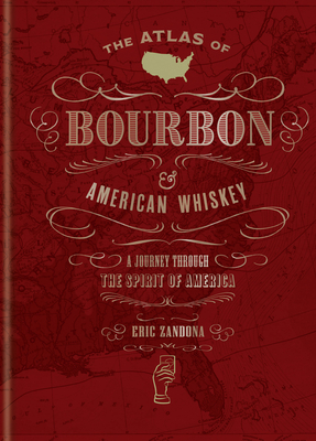 The Atlas of Bourbon and American Whiskey: A journey through the spirit of America - Zandona, Eric