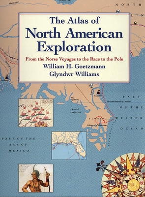The Atlas of North American Exploration: From the Norse Voyages to the Race to the Pole - Goetzmann, William H, and Williams, Glyndwr