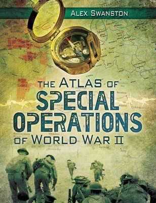 The Atlas of Special Operations of World War II - Swanston, Alex