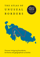 The Atlas of Unusual Borders: Discover Intriguing Boundaries, Territories and Geographical Curiosities