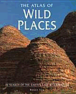 The Atlas of Wild Places: In Search of the Earth's Last Wildernesses - Few, Roger