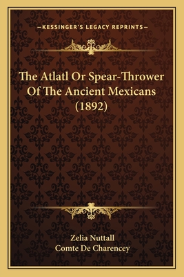 The Atlatl or Spear-Thrower of the Ancient Mexicans (1892) - Nuttall, Zelia, and De Charencey, Comte