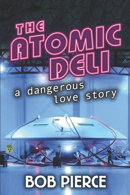 The Atomic Deli: A Dangerous Love Story - Pierce, Bob