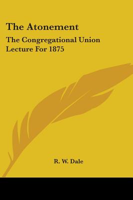 The Atonement: The Congregational Union Lecture For 1875 - Dale, R W