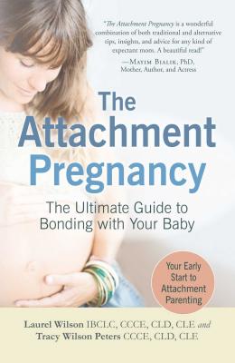 The Attachment Pregnancy: The Ultimate Guide to Bonding with Your Baby - Wilson, Laurel, and Peters, Tracy Wilson