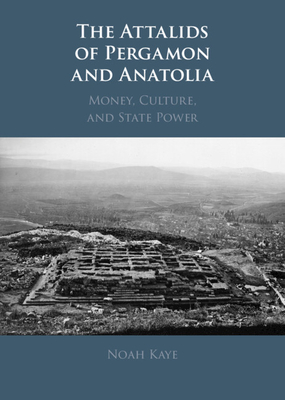 The Attalids of Pergamon and Anatolia: Money, Culture, and State Power - Kaye, Noah