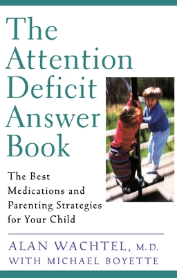 The Attention Deficit Answer Book: The Best Medications and Parenting Strategies for Your Child - Wachtel, Alan, and Boyette, Michael