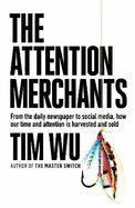 The Attention Merchants: How Our Time and Attention are Gathered and Sold