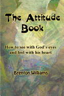 The Attitude Book -- How to see with God's eyes and feel with His heart