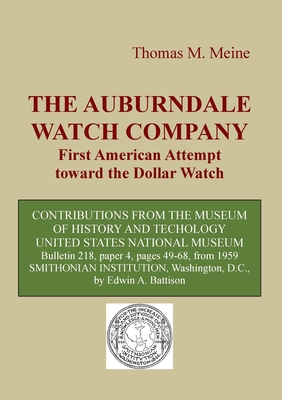 The Auburndale Watch Company: First American attempt toward the Dollar Watch - Battison, Edwin A, and Meine, Thomas M (Editor)