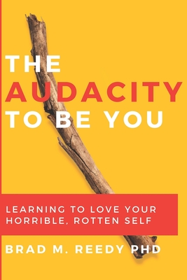 The Audacity to Be You: Learning to Love Your Horrible, Rotten Self - Gill, Jd (Foreword by), and Reedy, Brad M