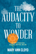 The Audacity to Wonder: A Journey of Persistence, Resilience, Gratitude, and Love